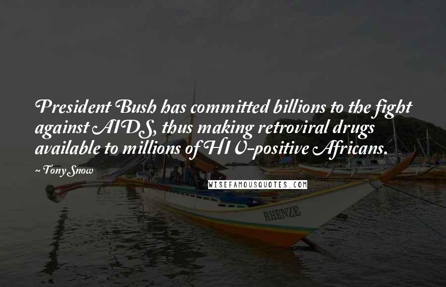 Tony Snow Quotes: President Bush has committed billions to the fight against AIDS, thus making retroviral drugs available to millions of HIV-positive Africans.