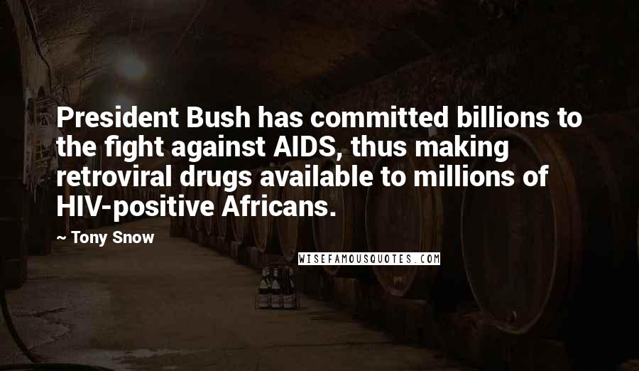 Tony Snow Quotes: President Bush has committed billions to the fight against AIDS, thus making retroviral drugs available to millions of HIV-positive Africans.