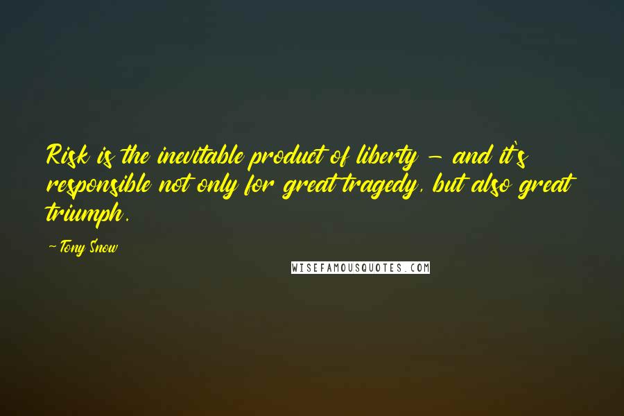 Tony Snow Quotes: Risk is the inevitable product of liberty - and it's responsible not only for great tragedy, but also great triumph.