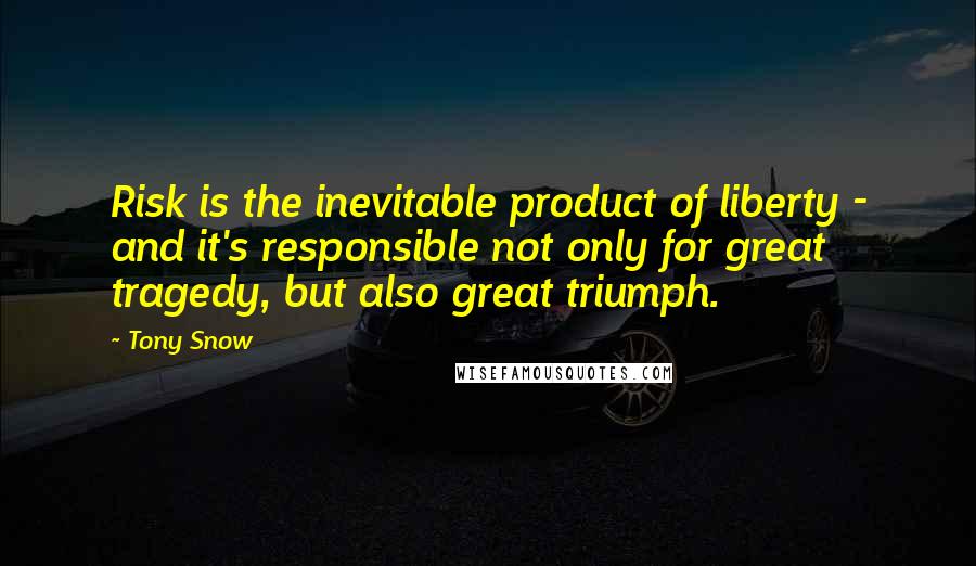 Tony Snow Quotes: Risk is the inevitable product of liberty - and it's responsible not only for great tragedy, but also great triumph.