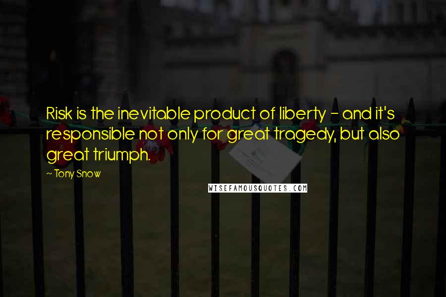 Tony Snow Quotes: Risk is the inevitable product of liberty - and it's responsible not only for great tragedy, but also great triumph.