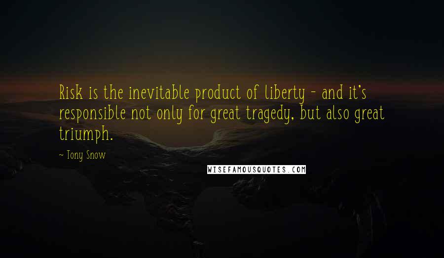 Tony Snow Quotes: Risk is the inevitable product of liberty - and it's responsible not only for great tragedy, but also great triumph.