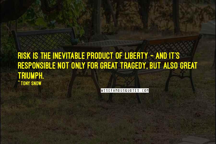 Tony Snow Quotes: Risk is the inevitable product of liberty - and it's responsible not only for great tragedy, but also great triumph.