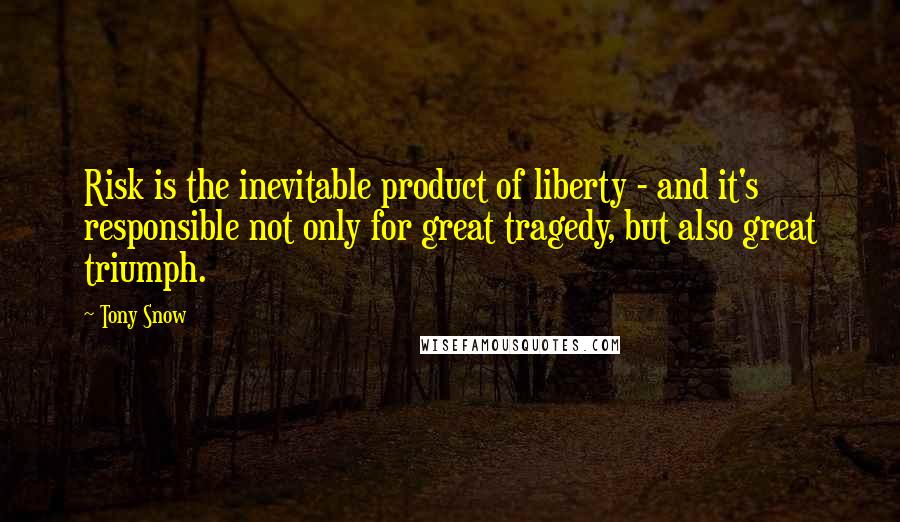 Tony Snow Quotes: Risk is the inevitable product of liberty - and it's responsible not only for great tragedy, but also great triumph.