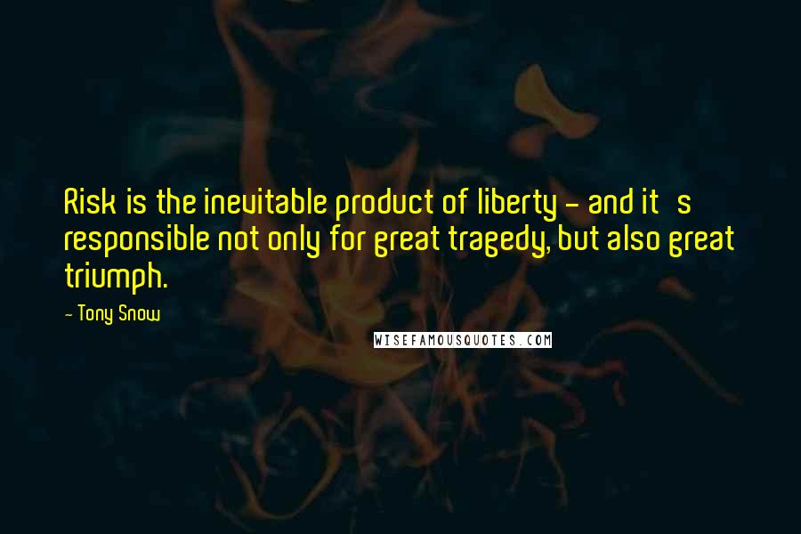 Tony Snow Quotes: Risk is the inevitable product of liberty - and it's responsible not only for great tragedy, but also great triumph.