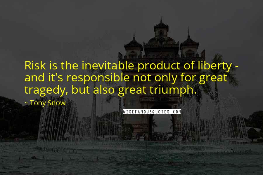 Tony Snow Quotes: Risk is the inevitable product of liberty - and it's responsible not only for great tragedy, but also great triumph.