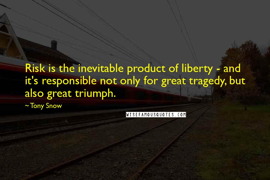 Tony Snow Quotes: Risk is the inevitable product of liberty - and it's responsible not only for great tragedy, but also great triumph.