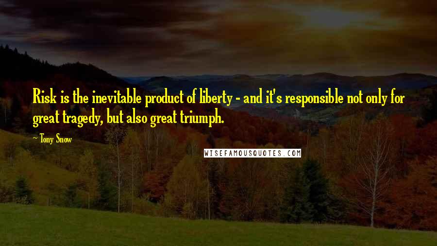 Tony Snow Quotes: Risk is the inevitable product of liberty - and it's responsible not only for great tragedy, but also great triumph.