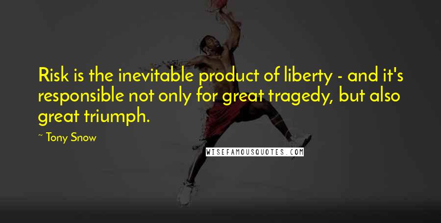 Tony Snow Quotes: Risk is the inevitable product of liberty - and it's responsible not only for great tragedy, but also great triumph.