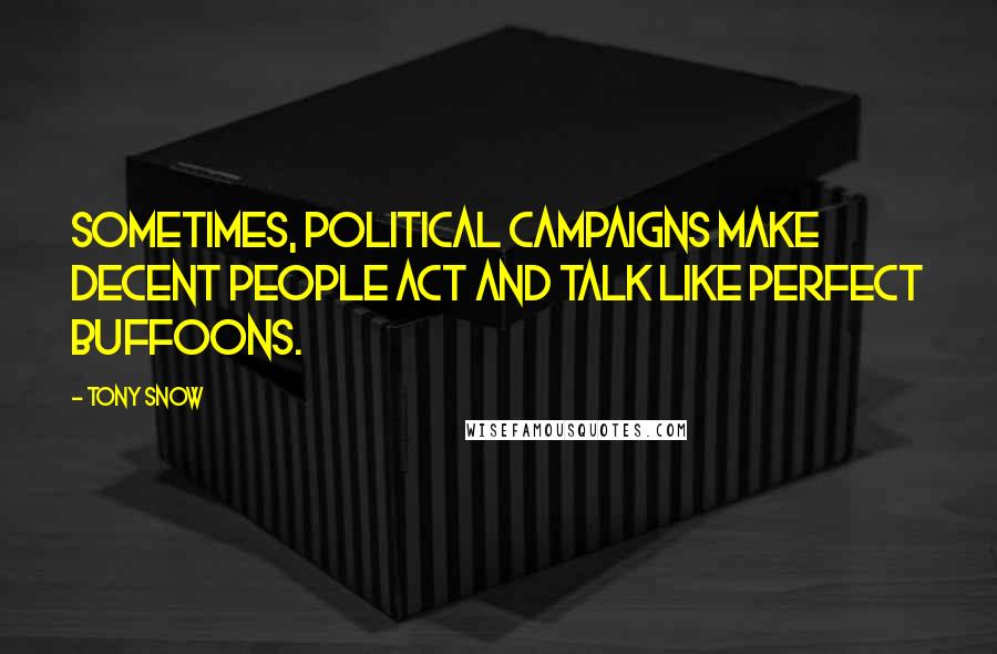 Tony Snow Quotes: Sometimes, political campaigns make decent people act and talk like perfect buffoons.