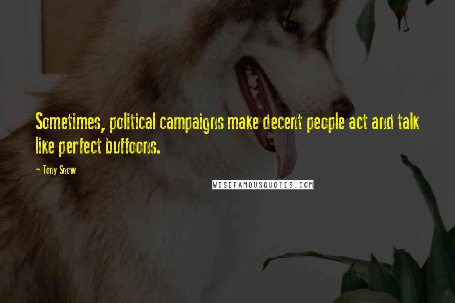 Tony Snow Quotes: Sometimes, political campaigns make decent people act and talk like perfect buffoons.