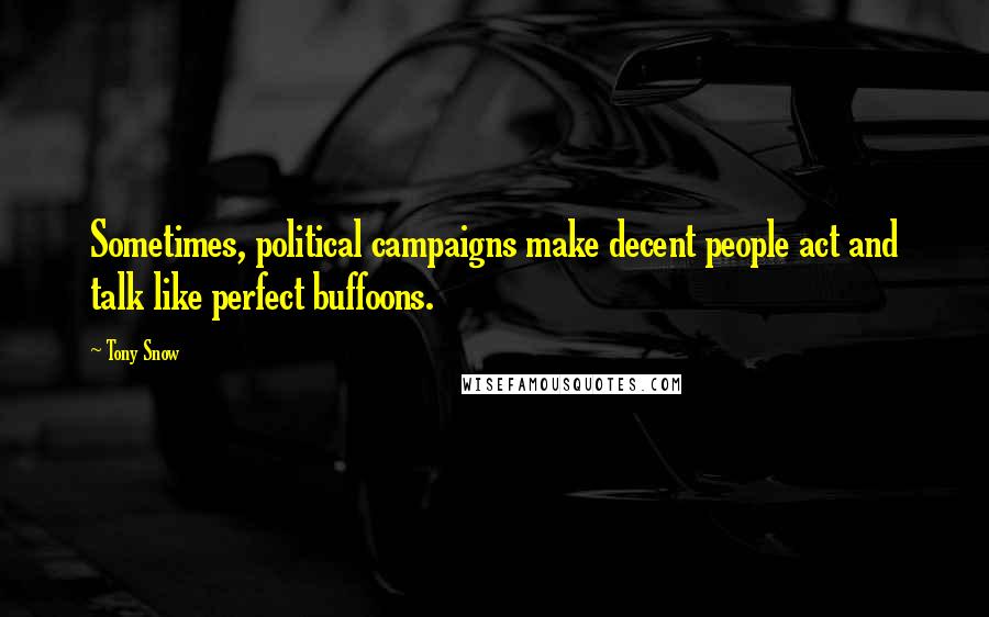 Tony Snow Quotes: Sometimes, political campaigns make decent people act and talk like perfect buffoons.