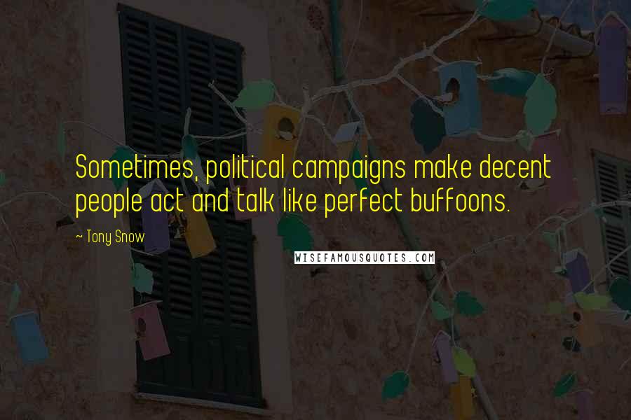 Tony Snow Quotes: Sometimes, political campaigns make decent people act and talk like perfect buffoons.