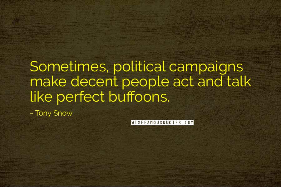 Tony Snow Quotes: Sometimes, political campaigns make decent people act and talk like perfect buffoons.