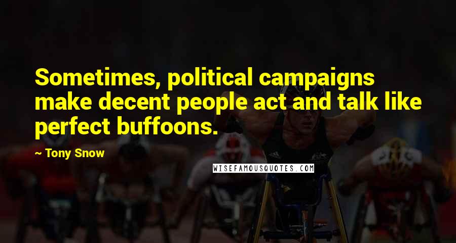 Tony Snow Quotes: Sometimes, political campaigns make decent people act and talk like perfect buffoons.