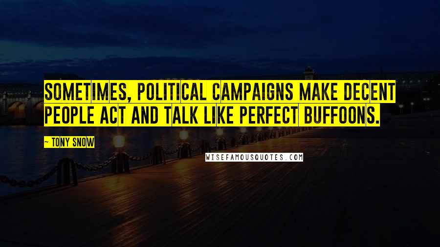 Tony Snow Quotes: Sometimes, political campaigns make decent people act and talk like perfect buffoons.