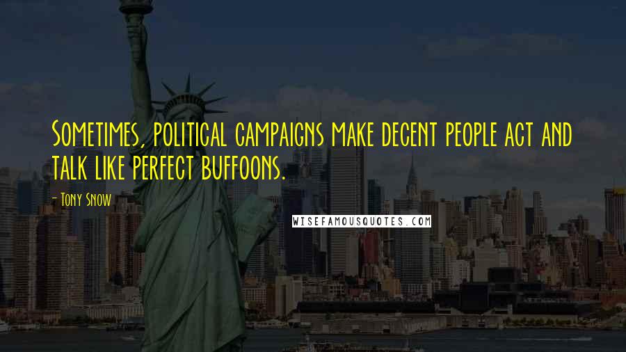 Tony Snow Quotes: Sometimes, political campaigns make decent people act and talk like perfect buffoons.