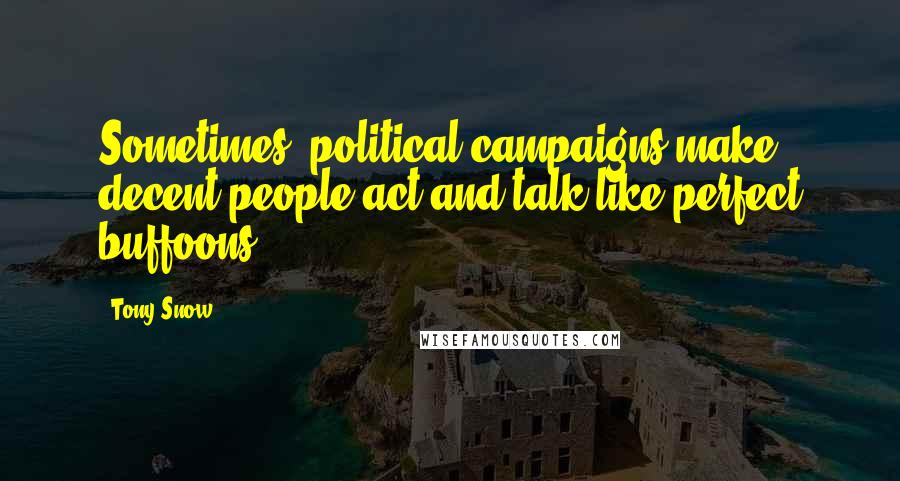 Tony Snow Quotes: Sometimes, political campaigns make decent people act and talk like perfect buffoons.