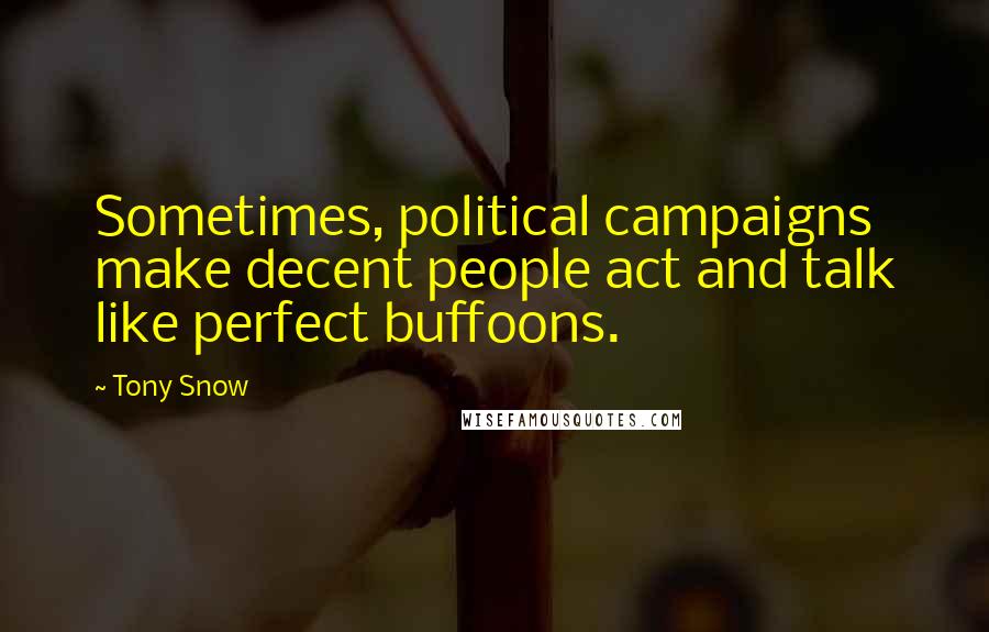 Tony Snow Quotes: Sometimes, political campaigns make decent people act and talk like perfect buffoons.