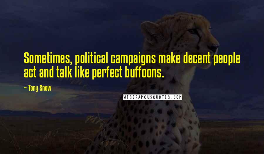 Tony Snow Quotes: Sometimes, political campaigns make decent people act and talk like perfect buffoons.