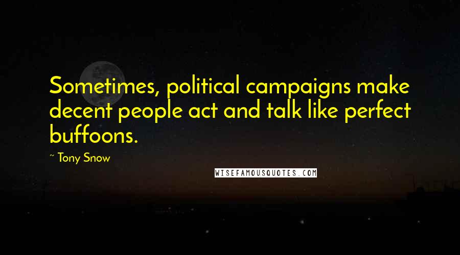 Tony Snow Quotes: Sometimes, political campaigns make decent people act and talk like perfect buffoons.