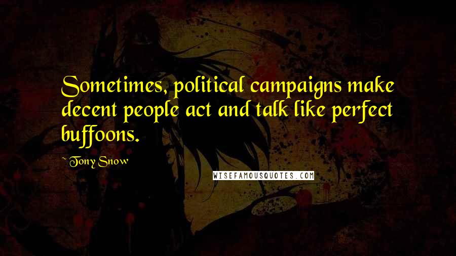 Tony Snow Quotes: Sometimes, political campaigns make decent people act and talk like perfect buffoons.