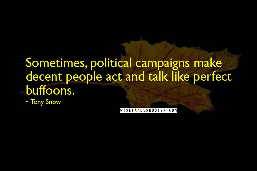 Tony Snow Quotes: Sometimes, political campaigns make decent people act and talk like perfect buffoons.