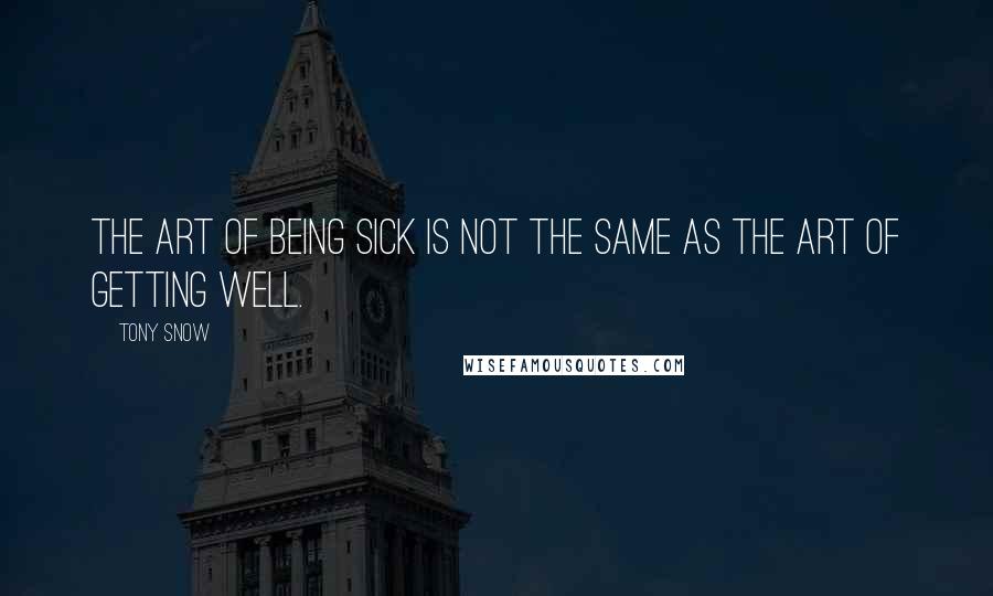 Tony Snow Quotes: The art of being sick is not the same as the art of getting well.