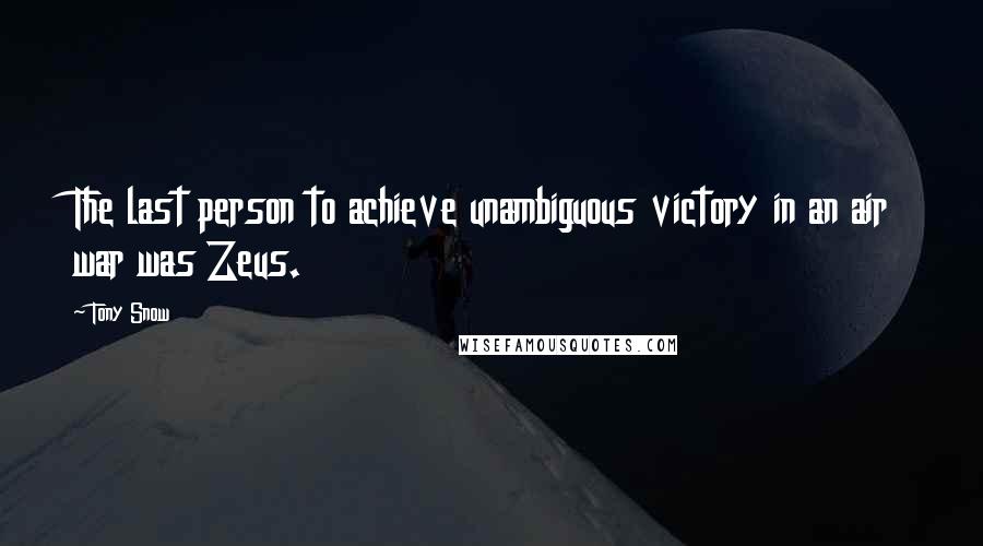 Tony Snow Quotes: The last person to achieve unambiguous victory in an air war was Zeus.