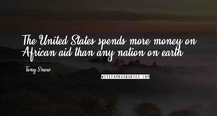 Tony Snow Quotes: The United States spends more money on African aid than any nation on earth.