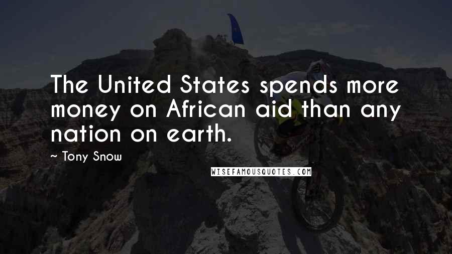 Tony Snow Quotes: The United States spends more money on African aid than any nation on earth.
