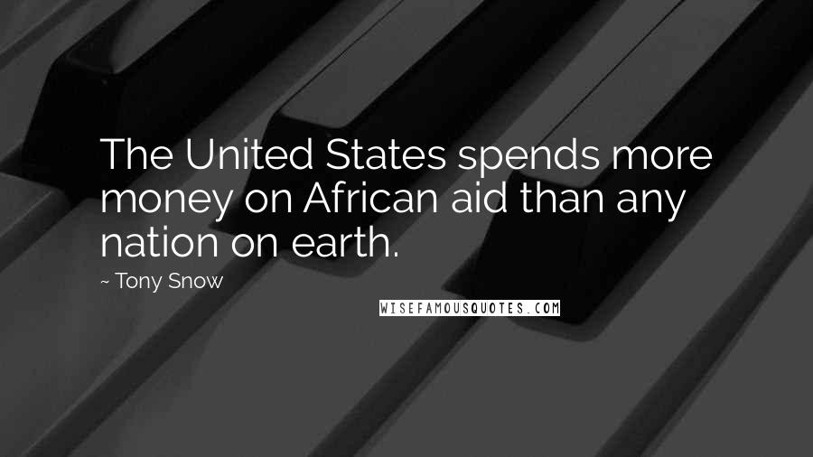 Tony Snow Quotes: The United States spends more money on African aid than any nation on earth.