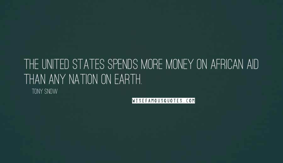 Tony Snow Quotes: The United States spends more money on African aid than any nation on earth.