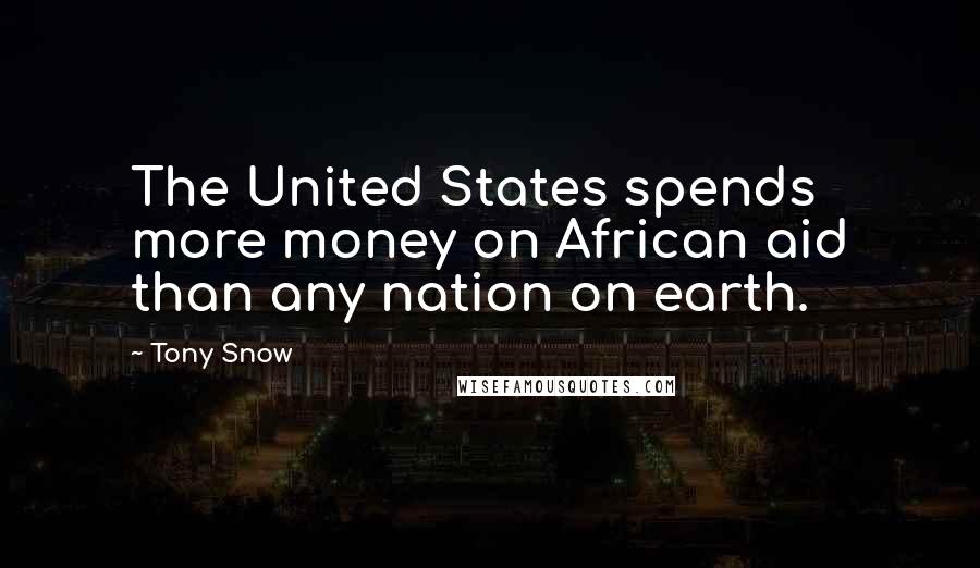 Tony Snow Quotes: The United States spends more money on African aid than any nation on earth.