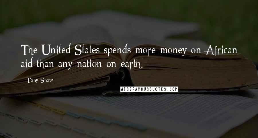 Tony Snow Quotes: The United States spends more money on African aid than any nation on earth.
