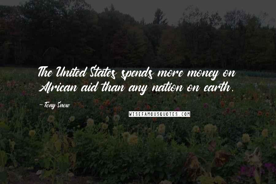 Tony Snow Quotes: The United States spends more money on African aid than any nation on earth.