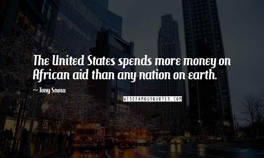 Tony Snow Quotes: The United States spends more money on African aid than any nation on earth.