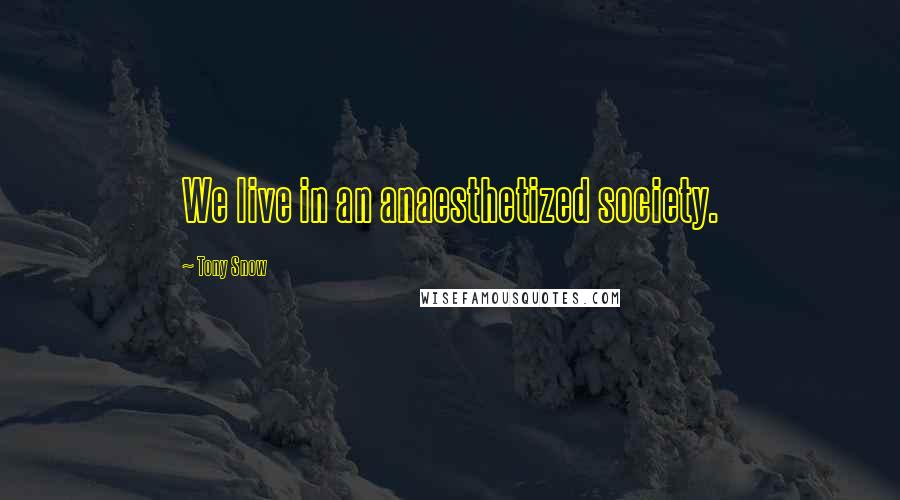 Tony Snow Quotes: We live in an anaesthetized society.