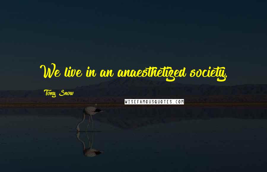 Tony Snow Quotes: We live in an anaesthetized society.