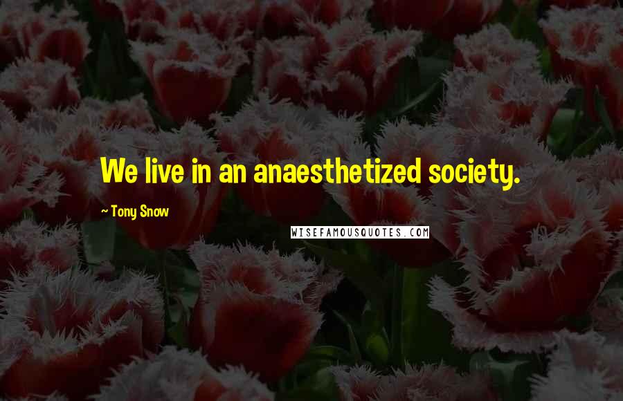 Tony Snow Quotes: We live in an anaesthetized society.