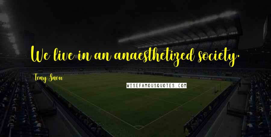 Tony Snow Quotes: We live in an anaesthetized society.