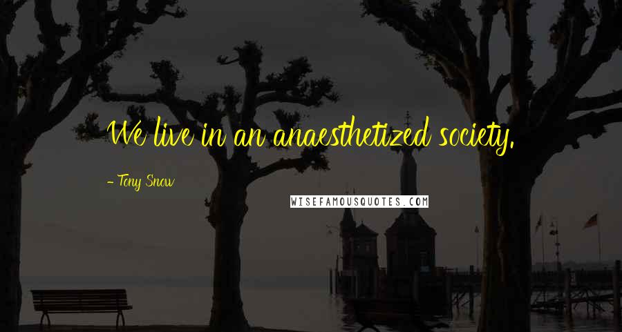 Tony Snow Quotes: We live in an anaesthetized society.