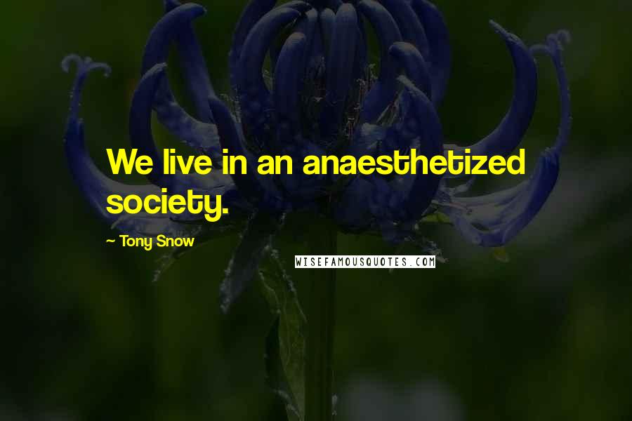 Tony Snow Quotes: We live in an anaesthetized society.