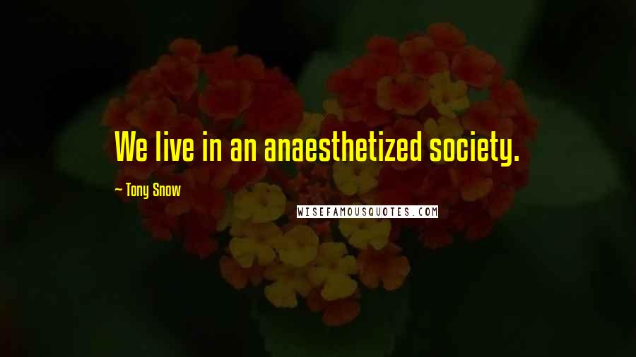 Tony Snow Quotes: We live in an anaesthetized society.