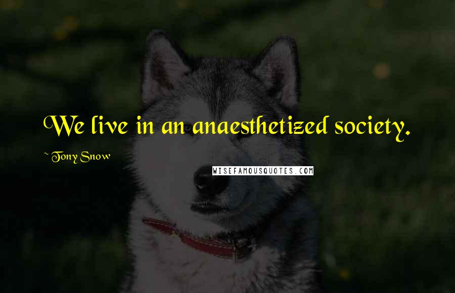 Tony Snow Quotes: We live in an anaesthetized society.