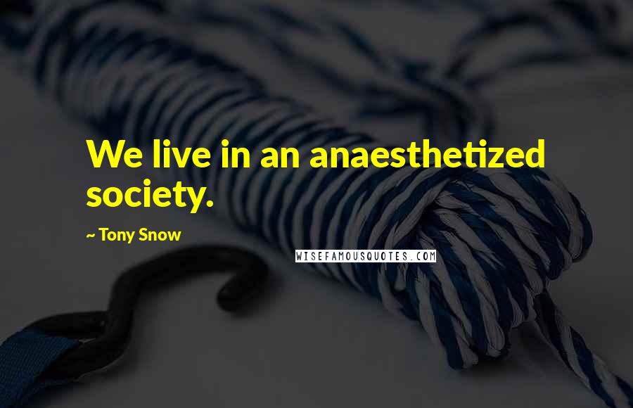Tony Snow Quotes: We live in an anaesthetized society.