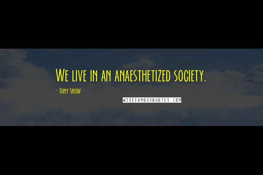 Tony Snow Quotes: We live in an anaesthetized society.