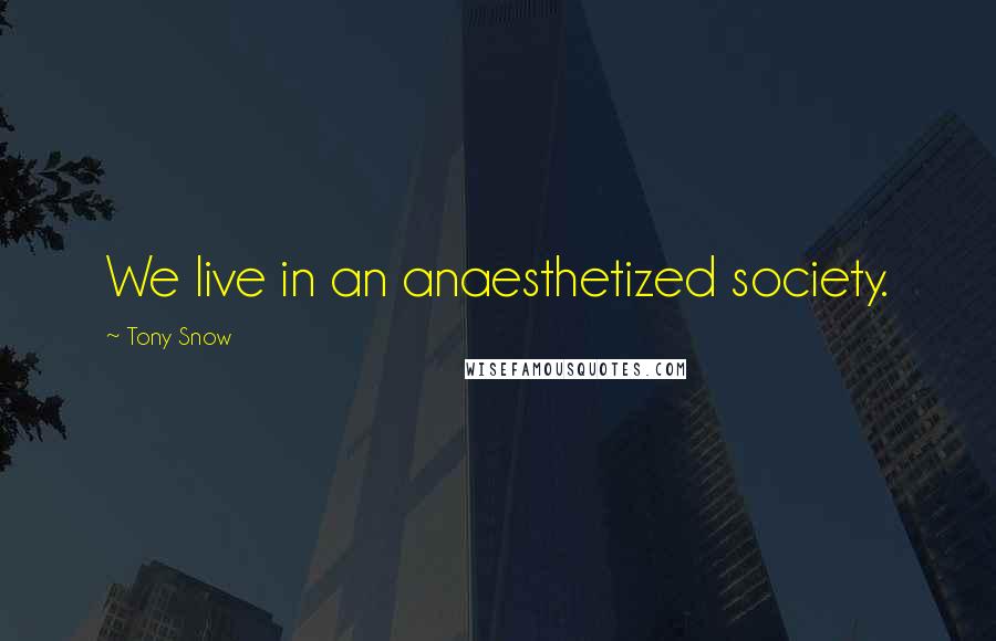 Tony Snow Quotes: We live in an anaesthetized society.