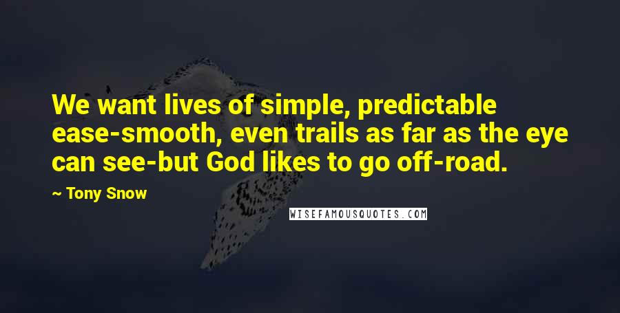 Tony Snow Quotes: We want lives of simple, predictable ease-smooth, even trails as far as the eye can see-but God likes to go off-road.