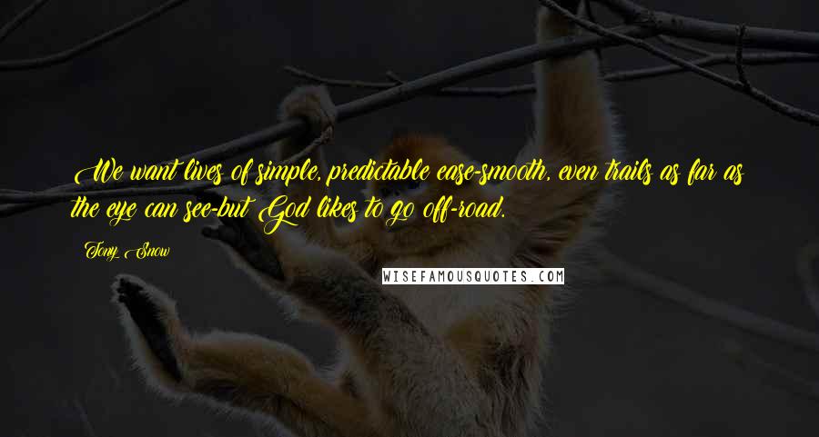 Tony Snow Quotes: We want lives of simple, predictable ease-smooth, even trails as far as the eye can see-but God likes to go off-road.